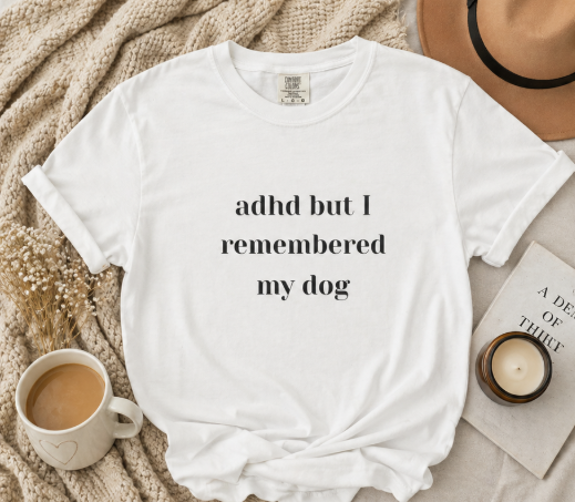 ADHD But I Remembered My Dog Tee