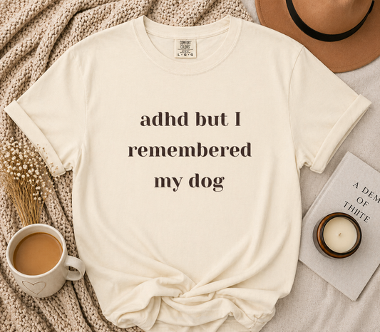 ADHD But I Remembered My Dog Tee