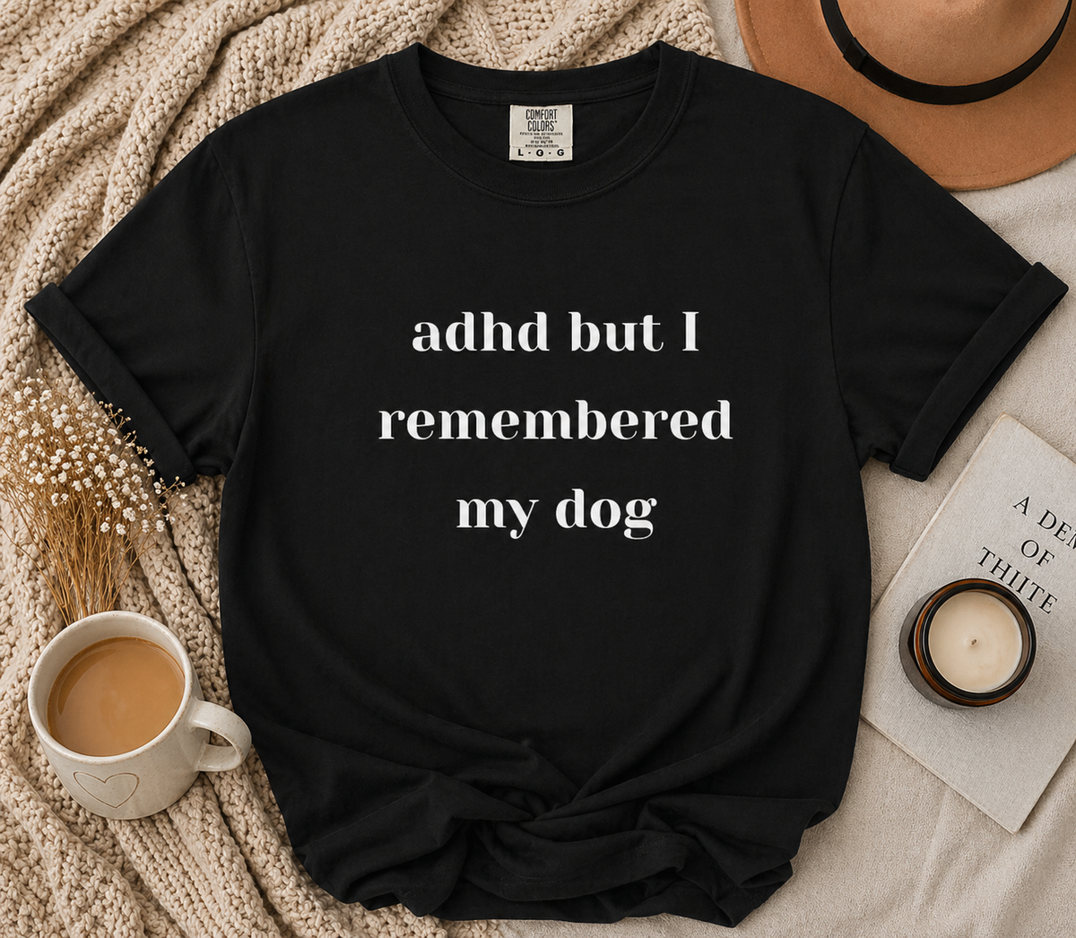 ADHD But I Remembered My Dog Tee