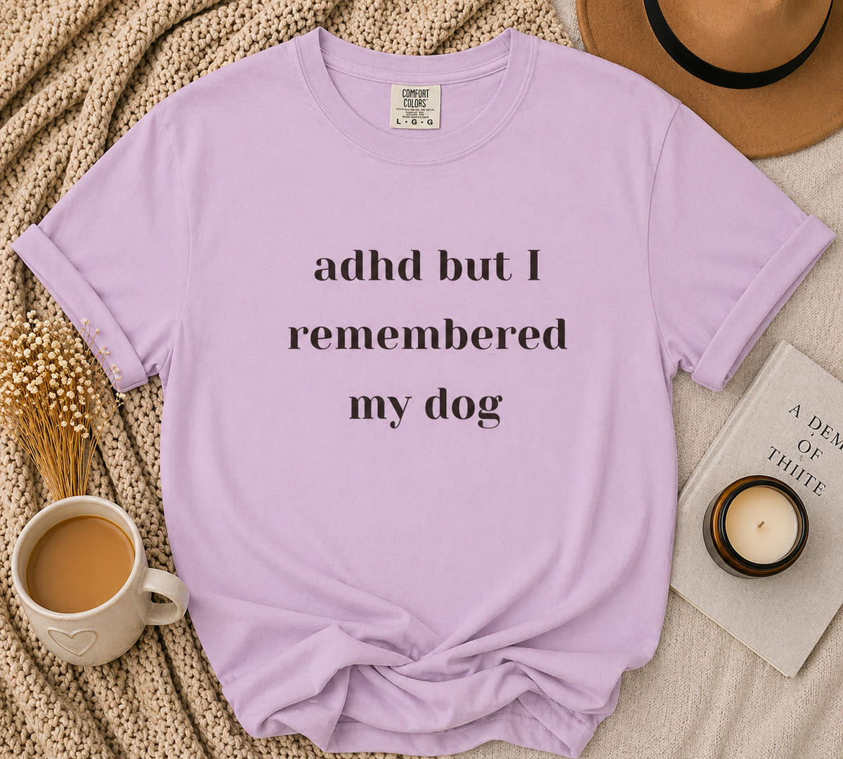ADHD But I Remembered My Dog Tee