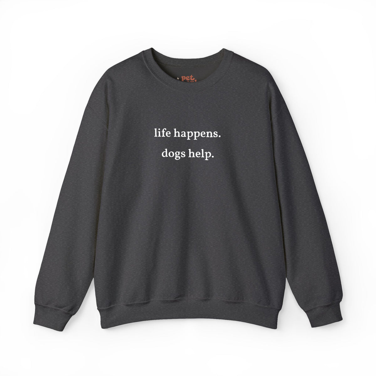 Life Happens. Dogs Help. Embroidered Sweatshirt - White Text Edition